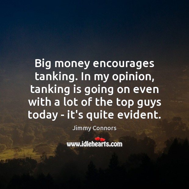 Big money encourages tanking. In my opinion, tanking is going on even Jimmy Connors Picture Quote