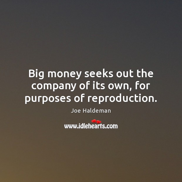 Big money seeks out the company of its own, for purposes of reproduction. Joe Haldeman Picture Quote