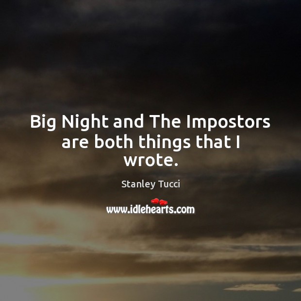 Big Night and The Impostors are both things that I wrote. Stanley Tucci Picture Quote