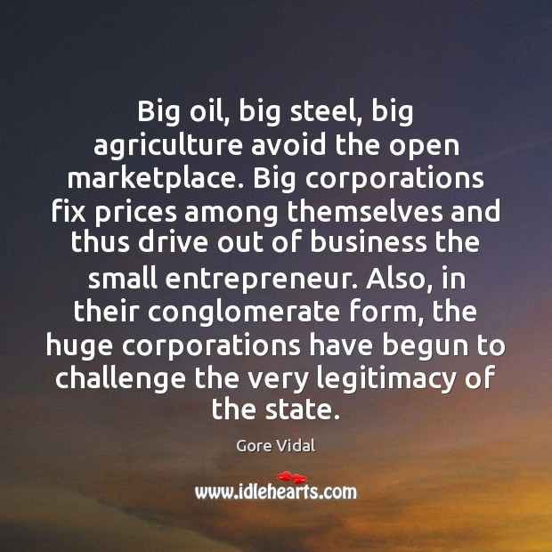 Big oil, big steel, big agriculture avoid the open marketplace. Big corporations Gore Vidal Picture Quote