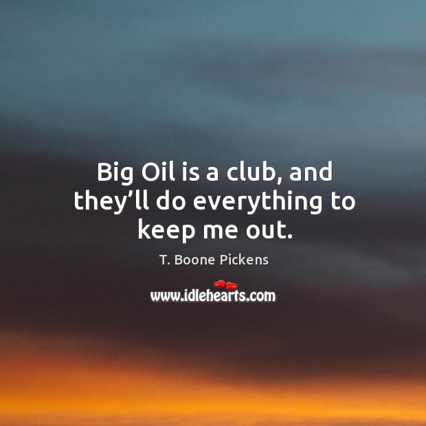 Big oil is a club, and they’ll do everything to keep me out. Image