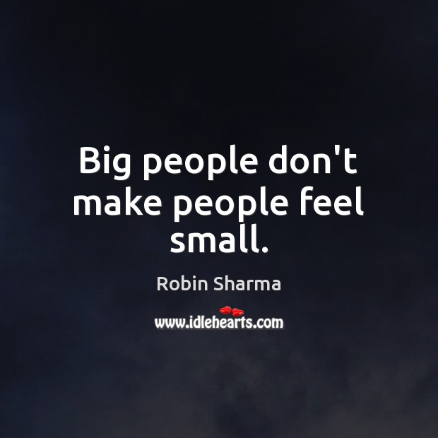 Big people don’t make people feel small. Robin Sharma Picture Quote