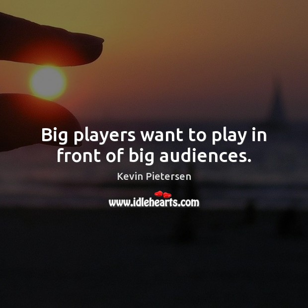 Big players want to play in front of big audiences. Kevin Pietersen Picture Quote