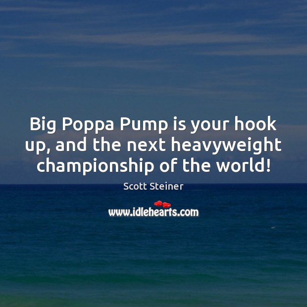 Big Poppa Pump is your hook up, and the next heavyweight championship of the world! Scott Steiner Picture Quote