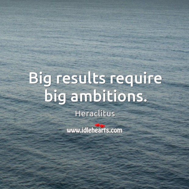 Big results require big ambitions. Heraclitus Picture Quote