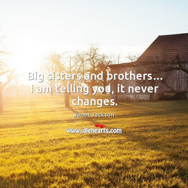Big sisters and brothers… I am telling you, it never changes. Janet Jackson Picture Quote