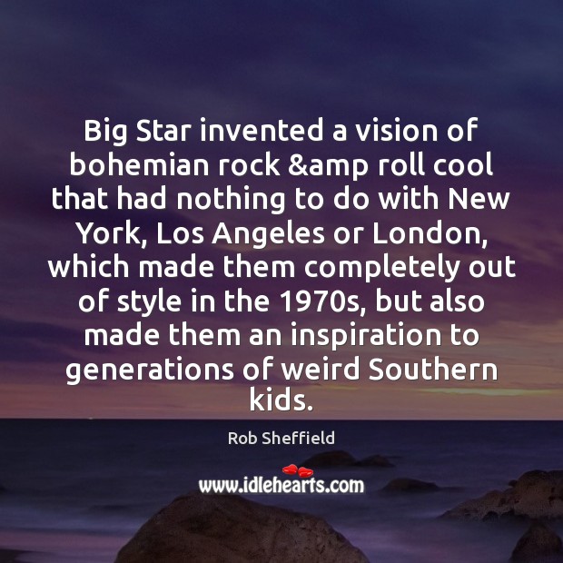 Big Star invented a vision of bohemian rock &amp roll cool that Rob Sheffield Picture Quote