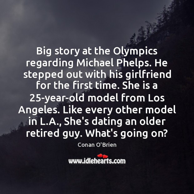 Big story at the Olympics regarding Michael Phelps. He stepped out with Conan O’Brien Picture Quote