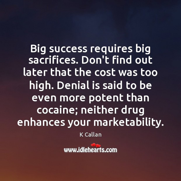 Big success requires big sacrifices. Don’t find out later that the cost K Callan Picture Quote