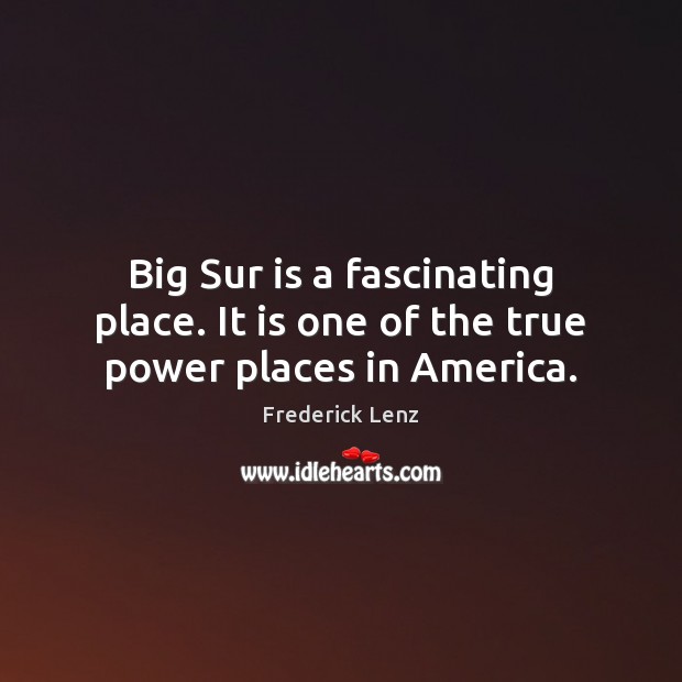 Big Sur is a fascinating place. It is one of the true power places in America. Frederick Lenz Picture Quote