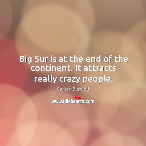 Big sur is at the end of the continent. It attracts really crazy people. Carter Burwell Picture Quote