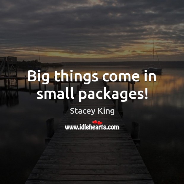 Big things come in small packages! Stacey King Picture Quote