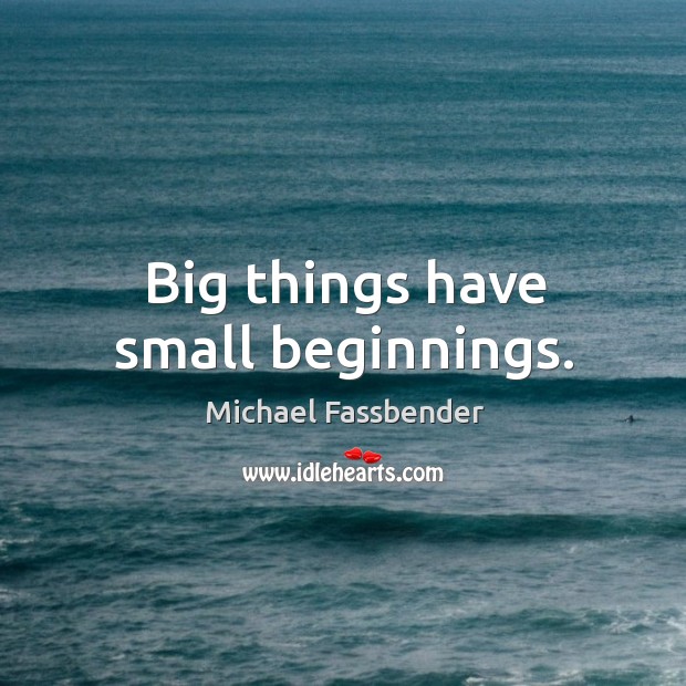 Big things have small beginnings. Michael Fassbender Picture Quote
