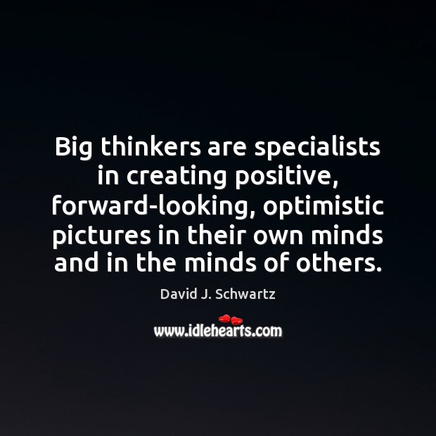 Big thinkers are specialists in creating positive, forward-looking, optimistic pictures in their David J. Schwartz Picture Quote