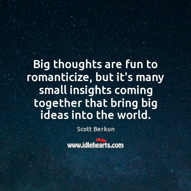 Big thoughts are fun to romanticize, but it’s many small insights coming Scott Berkun Picture Quote
