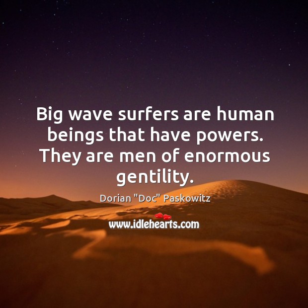 Big wave surfers are human beings that have powers. They are men of enormous gentility. Image