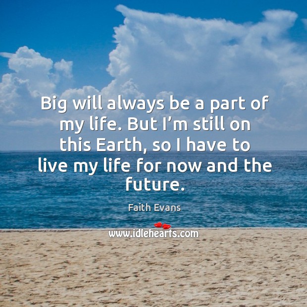 Big will always be a part of my life. But I’m still on this earth, so I have to live my life for now and the future. Faith Evans Picture Quote