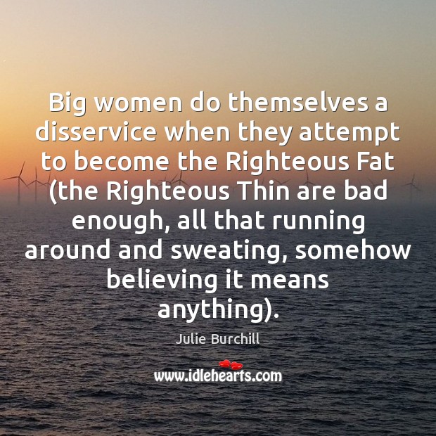 Big women do themselves a disservice when they attempt to become the Julie Burchill Picture Quote