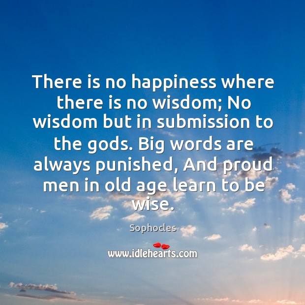 Big words are always punished, and proud men in old age learn to be wise. Wisdom Quotes Image