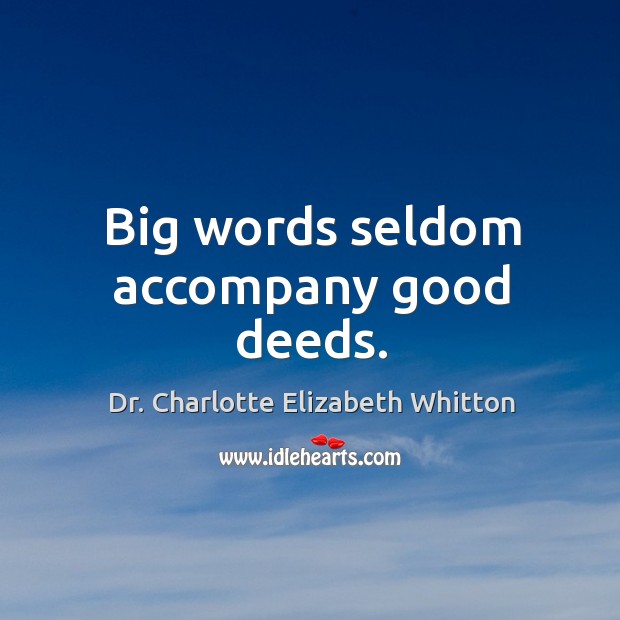 Big words seldom accompany good deeds. Dr. Charlotte Elizabeth Whitton Picture Quote