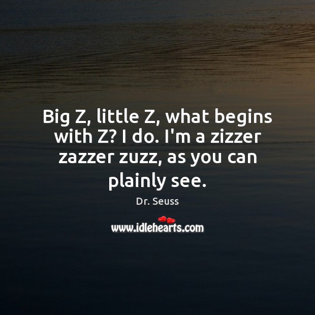 Big Z, little Z, what begins with Z? I do. I’m a Dr. Seuss Picture Quote