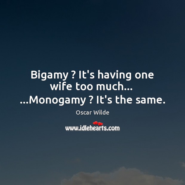 Bigamy ? It’s having one wife too much…  …Monogamy ? It’s the same. Oscar Wilde Picture Quote
