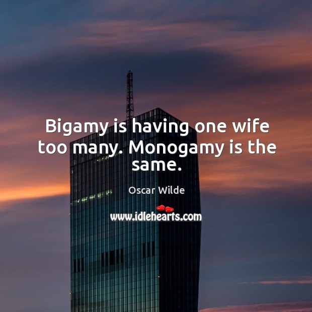 Bigamy is having one wife too many. Monogamy is the same. Oscar Wilde Picture Quote