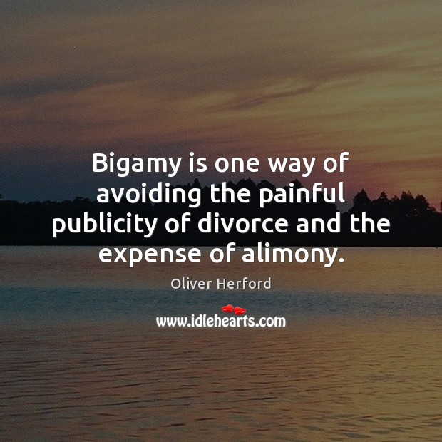 Bigamy is one way of avoiding the painful publicity of divorce and the expense of alimony. Oliver Herford Picture Quote