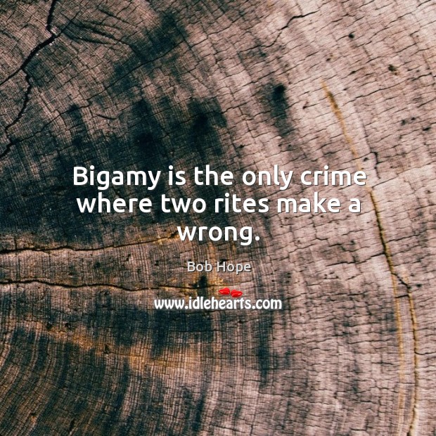 Bigamy is the only crime where two rites make a wrong. Image