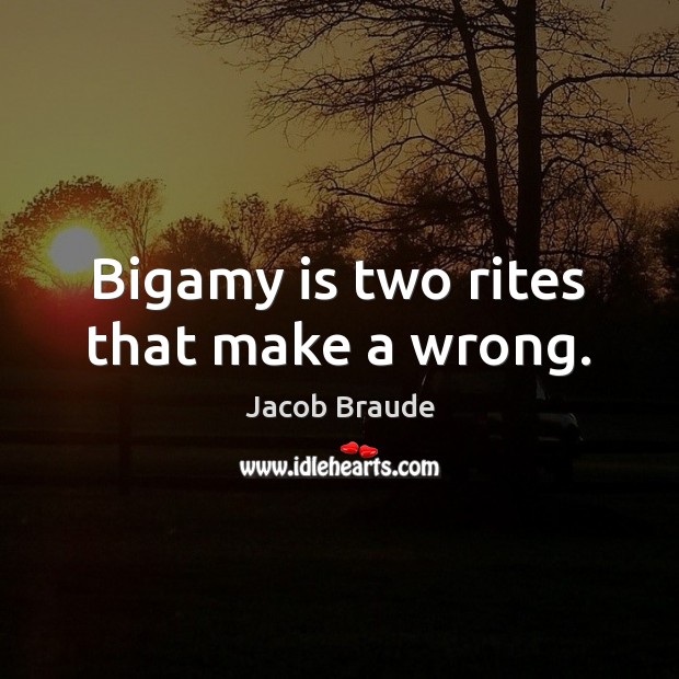 Bigamy is two rites that make a wrong. Jacob Braude Picture Quote