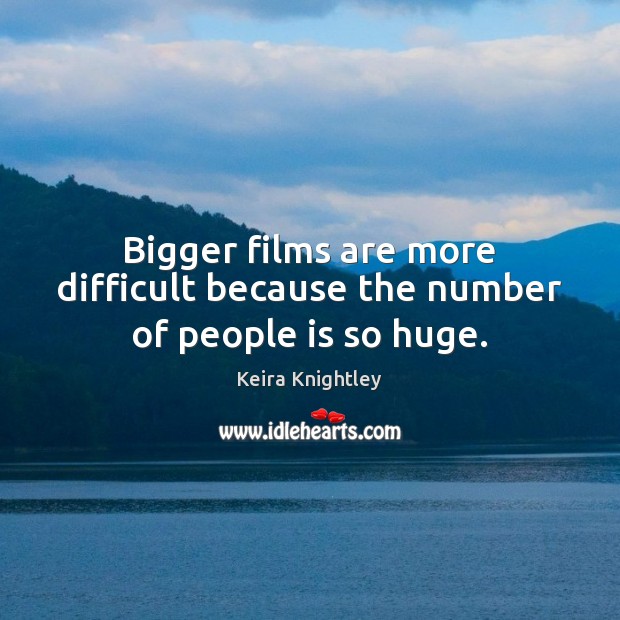 Bigger films are more difficult because the number of people is so huge. Keira Knightley Picture Quote