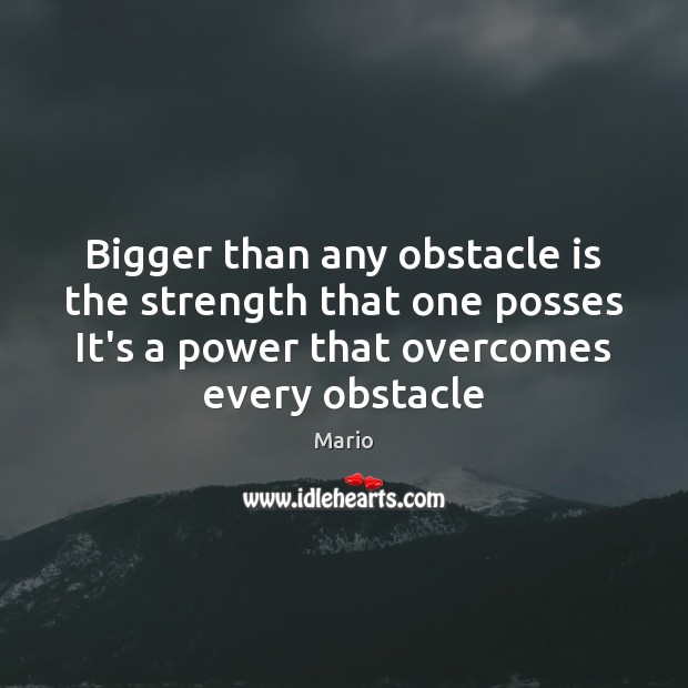Bigger than any obstacle is the strength that one posses It’s a Mario Picture Quote