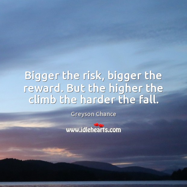 Bigger the risk, bigger the reward. But the higher the climb the harder the fall. Greyson Chance Picture Quote