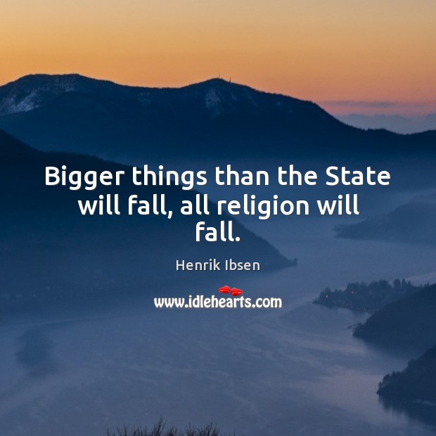 Bigger things than the State will fall, all religion will fall. Henrik Ibsen Picture Quote
