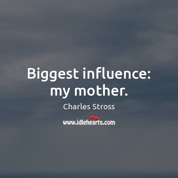 Biggest influence: my mother. Charles Stross Picture Quote