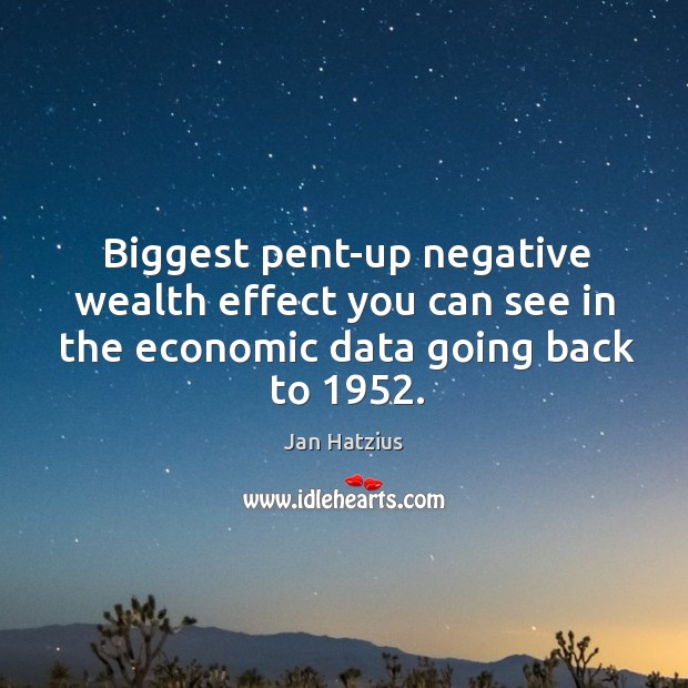 Biggest pent-up negative wealth effect you can see in the economic data Jan Hatzius Picture Quote