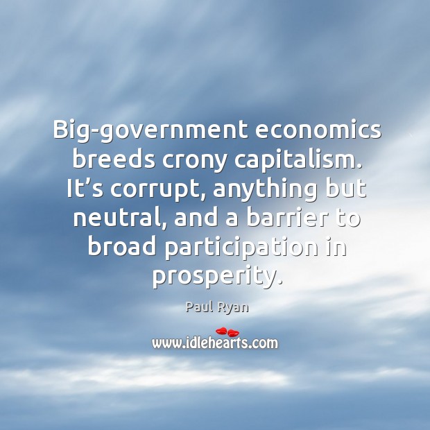 Big-government economics breeds crony capitalism. It’s corrupt, anything but neutral, and a barrier Paul Ryan Picture Quote
