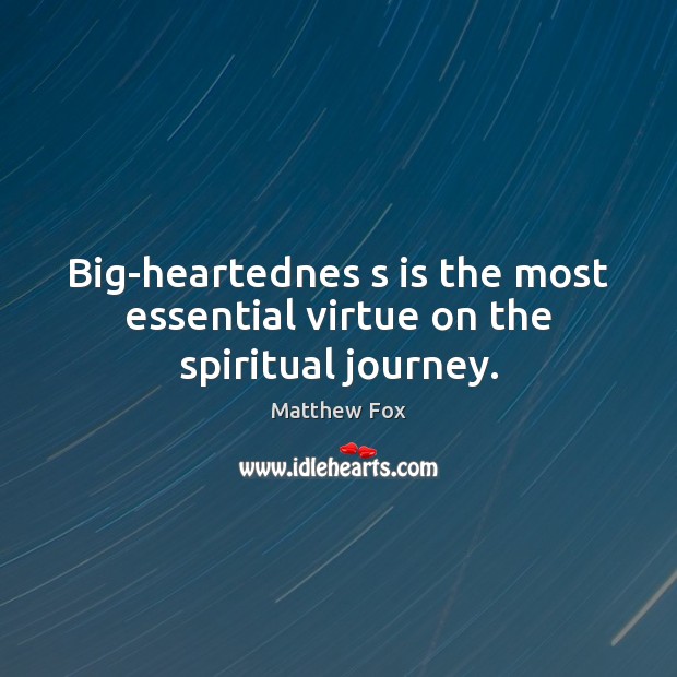 Big-heartednes s is the most essential virtue on the spiritual journey. Matthew Fox Picture Quote