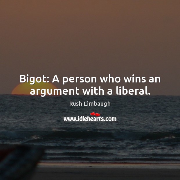 Bigot: A person who wins an argument with a liberal. Rush Limbaugh Picture Quote