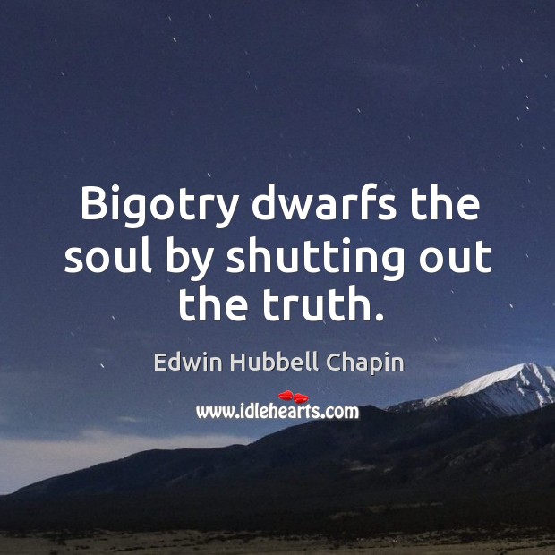 Bigotry dwarfs the soul by shutting out the truth. Edwin Hubbell Chapin Picture Quote