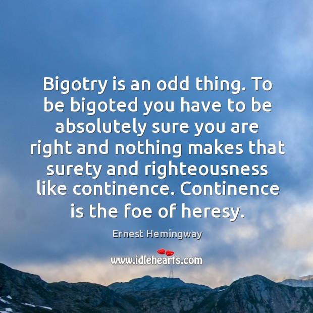 Bigotry is an odd thing. To be bigoted you have to be Ernest Hemingway Picture Quote
