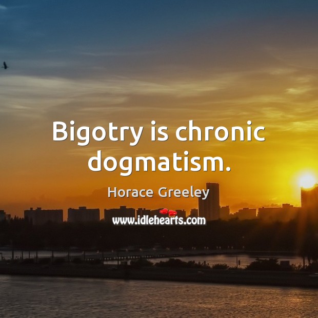 Bigotry is chronic dogmatism. Horace Greeley Picture Quote