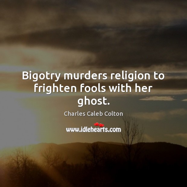 Bigotry murders religion to frighten fools with her ghost. Image