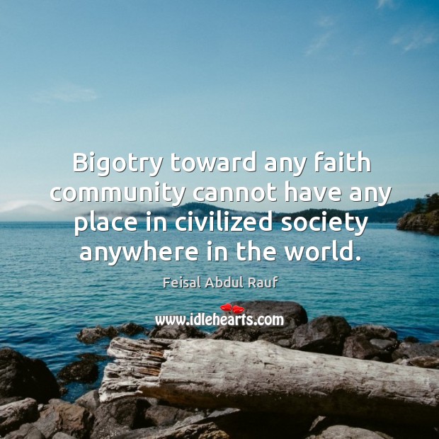 Bigotry toward any faith community cannot have any place in civilized society Feisal Abdul Rauf Picture Quote