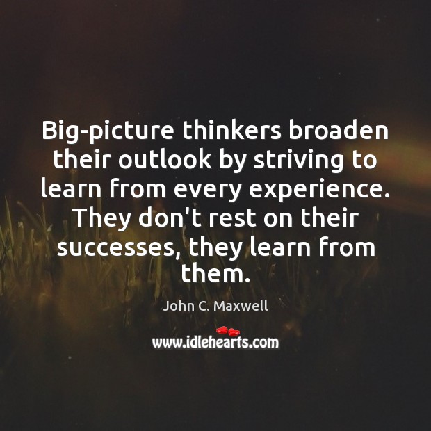 Big-picture thinkers broaden their outlook by striving to learn from every experience. John C. Maxwell Picture Quote