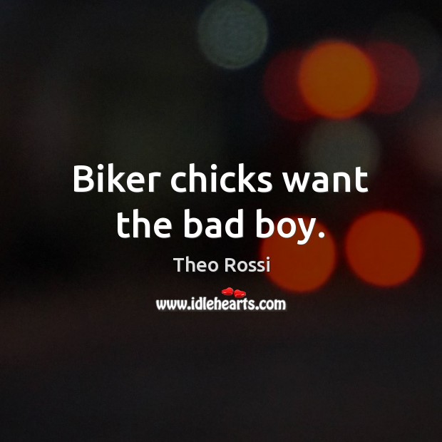 Biker chicks want the bad boy. Theo Rossi Picture Quote