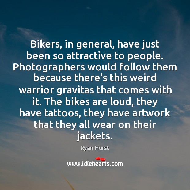 Bikers, in general, have just been so attractive to people. Photographers would Ryan Hurst Picture Quote