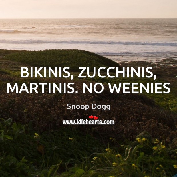 BIKINIS, ZUCCHINIS, MARTINIS. NO WEENIES Snoop Dogg Picture Quote