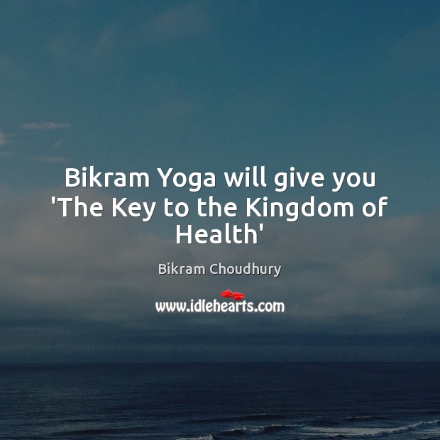 Bikram Yoga will give you ‘The Key to the Kingdom of Health’ Bikram Choudhury Picture Quote