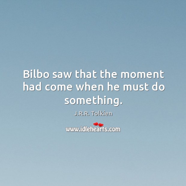 Bilbo saw that the moment had come when he must do something. J.R.R. Tolkien Picture Quote